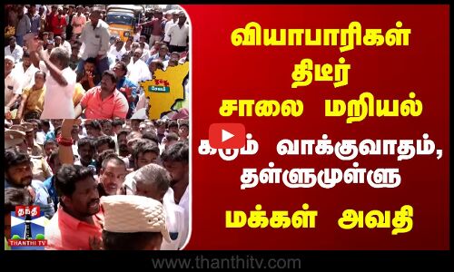 வியாபாரிகள் திடீர் சாலை மறியல் | கடும் வாக்குவாதம், தள்ளுமுள்ளு | மக்கள் அவதி