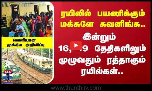 ரயிலில் பயணிப்பவர்கள் கவனிங்க.. இன்றும் 16, 19 தேதிகளிலும் முழுவதும் ரத்தாகும் ரயில்கள்..