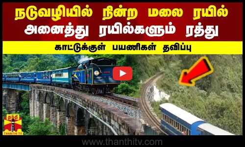 நடுவழியில் நின்ற மலை ரயில் - அனைத்து ரயில்களும் ரத்து - காட்டுக்குள் பயணிகள் தவிப்பு