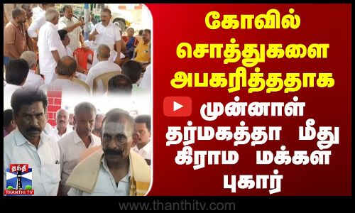 கோவில் சொத்துகளை அபகரித்ததாக முன்னாள் தர்மகத்தா மீது மக்கள் புகார்