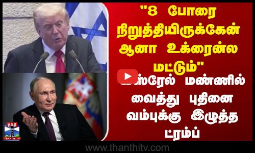 Isreal  | Trump | Putin  |  8 போரை நிறுத்தியிருக்கேன் ஆனா உக்ரைன்ல மட்டும்