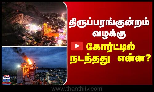 திருப்பரங்குன்றம் வழக்கு - கோர்ட்டில் நடந்தது என்ன?