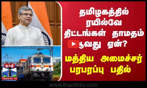 தமிழகத்தில் ரயில்வே திட்டங்கள் தாமதம் ஆவது ஏன்? மத்திய அமைச்சர் பரபரப்பு பதில்