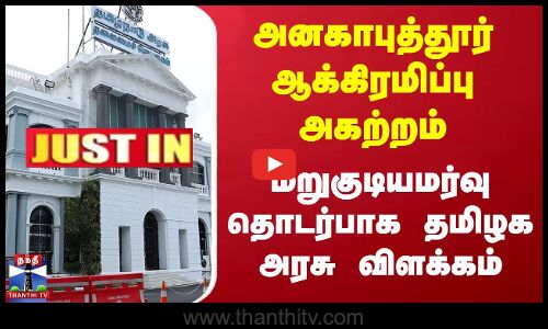 #JUSTIN || அனகாபுத்தூர் ஆக்கிரமிப்பு அகற்றம் -  மறுகுடியமர்வு தொடர்பாக தமிழக அரசு விளக்கம்