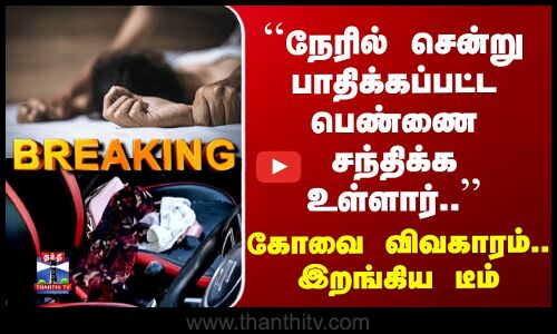 Kovai Case ``நேரில் சென்று பாதிக்கப்பட்ட பெண்ணை சந்திக்க உள்ளார்..’’ கோவை விவகாரம்.. இறங்கிய டீம்