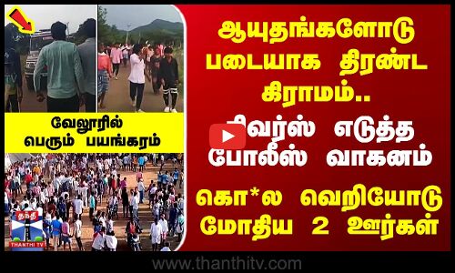 Vellore Clash | Today Sensational News ஆயுதங்களோடு படையாக திரண்ட கிராமம்.. வேலூரில் பெரும் பயங்கரம்