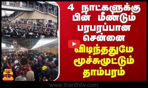 4 நாட்களுக்கு பின் மீண்டும் பரபரப்பான சென்னை - காலை  விடிந்ததுமே மூச்சுமுட்டும் தாம்பரம்