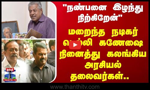 “நண்பனை இழந்து நிற்கிறேன் - மறைந்த நடிகர் டெல்லி கணேஷை நினைத்து கலங்கிய அரசியல் தலைவர்கள்..