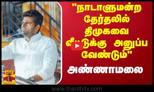 நாடாளுமன்ற தேர்தலில் திமுகவை வீட்டுக்கு அனுப்ப வேண்டும் - அண்ணாமலை