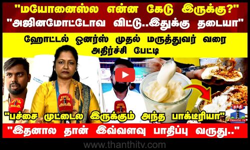 அஜினமோட்டோவ விட்டு..மயோனைஸுக்கு தடையா ஹோட்டல் ஓனர்ஸ் முதல் மருத்துவர் வரை அதிர்ச்சி பேட்டி