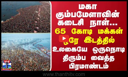 மகா கும்பமேளாவின் கடைசி நாள்... 65 கோடி மக்கள் ஒரே இடத்தில் -உலகையே ஒருநொடி திரும்ப வைத்த பிரமாண்டம்
