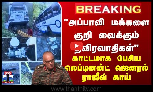 அப்பாவி மக்களை குறி வைக்கும் தீவிரவாதிகள் - லெப்டினன்ட் ஜெனரல் ராஜீவ் காய்