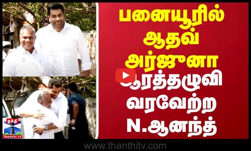 பனையூரில் ஆதவ் அர்ஜுனா - வரவேற்ற N.ஆனந்த்