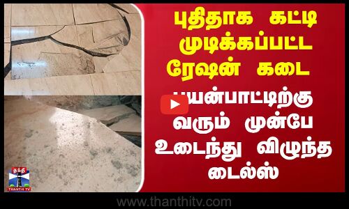 புதிய ரேஷன் கடை பயன்பாட்டிற்கு வரும் முன்பே உடைந்து விழுந்த டைல்ஸ்