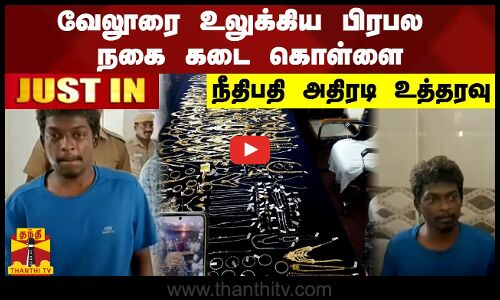 #JUSTIN | வேலூரை உலுக்கிய பிரபல நகை கடை கொள்ளை. நீதிபதி அதிரடி உத்தரவு