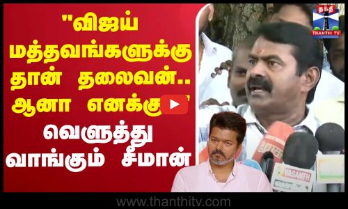 🔴LIVE : விஜய் மத்தவங்களுக்கு தான் தலைவன்.. ஆனா எனக்கு..n வெளுத்து வாங்கும் சீமான்
