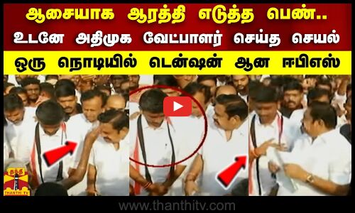 ஆசையாக ஆரத்தி எடுத்த பெண்... உடனே அதிமுக வேட்பாளர் செய்த செயல்... ஒரு நொடியில் டென்ஷன் ஆன ஈபிஎஸ்