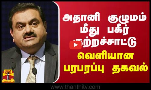 அதானி குழுமம் மீது பகீர் குற்றச்சாட்டு  - வெளியான பரபரப்பு தகவல்