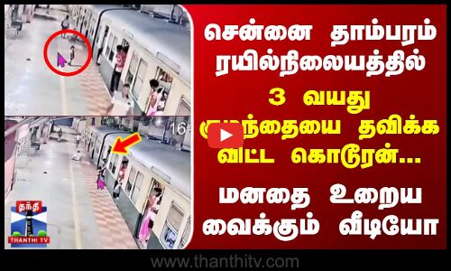 சென்னை தாம்பரம் ரயில்நிலையத்தில் 3 வயது குழந்தையை தவிக்க விட்ட கொடூரன்...