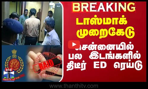 டாஸ்மாக் முறைகேடு - சென்னையில் பல இடங்களில் திடீர் ED ரெய்டு