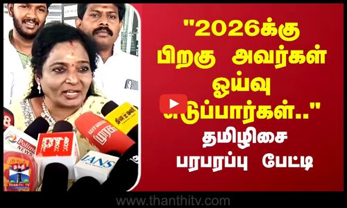 2026க்கு பிறகு அவர்கள் ஓய்வு எடுப்பார்கள்.. தமிழிசை பரபரப்பு பேட்டி