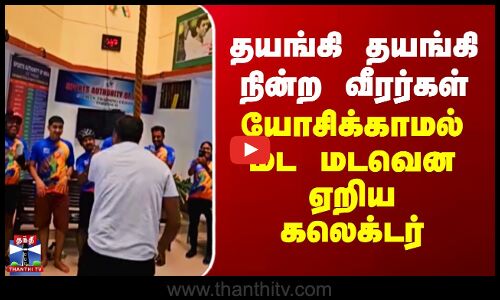 தயங்கி தயங்கி நின்ற வீரர்கள்.. யோசிக்காமல் மட மடவென ஏறிய கலெக்டர்