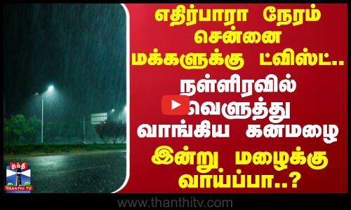 சென்னை மக்களுக்கு ட்விஸ்ட்..நள்ளிரவில் வெளுத்து வாங்கிய கனமழை..இன்று மழைக்கு வாய்ப்பா? | Rain