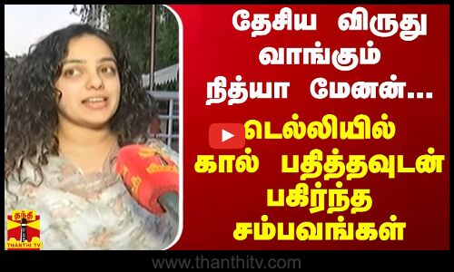 தேசிய விருது வாங்கும் நித்யா மேனன்... டெல்லியில் கால் பதித்தவுடன் பகிர்ந்த சம்பவங்கள்
