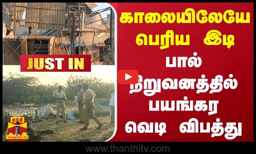 #JUSTIN | காலையிலேயே பெரிய இடி.. பால் நிறுவனத்தில் பயங்கர வெடி விபத்து