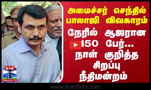 அமைச்சர் செந்தில் பாலாஜி விவகாரம்... நேரில் ஆஜரான 150 பேர்... நாள் குறித்த சிறப்பு நீதிமன்றம்