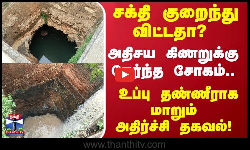 சக்தி குறைந்து விட்டதா ? அதிசய கிணறுக்கு நேர்ந்த சோகம்.. உப்பு தண்ணீராக மாறும் அதிர்ச்சி தகவல்