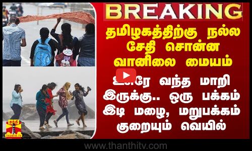 தமிழகத்திற்கு நல்ல சேதி சொன்ன வானிலை மையம்.. இப்ப தான் உசுரே வந்த மாறி இருக்கு..காக்க வரும் கோடை மழை