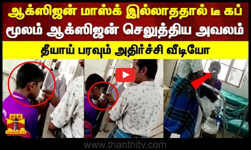 ஆக்ஸிஜன் மாஸ்க் இல்லாததால் டீ கப் மூலம் ஆக்ஸிஜன் செலுத்திய அவலம்..தீயாய் பரவும் அதிர்ச்சி வீடியோ