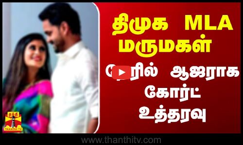 திமுக MLA மகன், மருமகள் நேரில் ஆஜராக கோர்ட் உத்தரவு