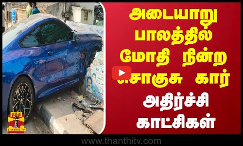 அடையாறு பாலத்தில் மோதி நின்ற சொகுசு கார் - அதிர்ச்சி காட்சிகள்