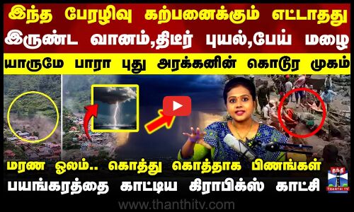 இந்த பேரழிவு கற்பனைக்கும் எட்டாதது.. இருண்ட வானம்,திடீர் புயல்,பேய் மழை