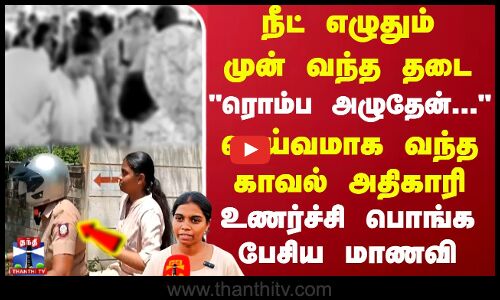 நீட் எழுதும் முன் வந்த தடை ரொம்ப அழுதேன்... தெய்வமாக வந்த காவல் அதிகாரி உணர்ச்சி பொங்க...