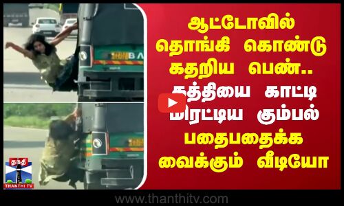 ஆட்டோவில் தொங்கி கொண்டு கதறிய பெண்.. கத்தியை காட்டி மிரட்டிய கும்பல் - பதைபதைக்கும் காட்சி