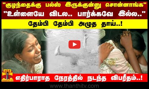 குழந்தைக்கு பல்ஸ் இருக்குன்னு சொன்னாங்க..உள்ளையே விடல.. பார்க்கவே இல்ல..தேம்பி தேம்பி அழுத தாய்!