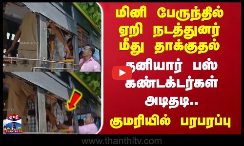 Kanyakumari | மினி பேருந்தில் ஏறி நடத்துனர் மீது தாக்குதல் - தனியார் பஸ் கண்டக்டர்கள் அடிதடி..