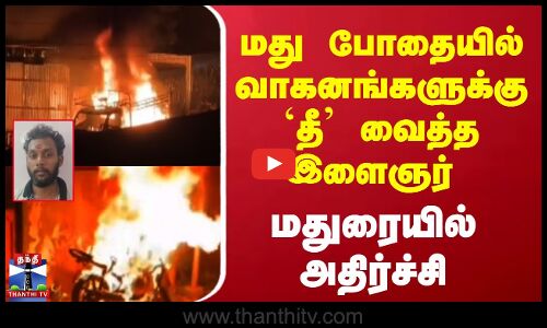 மது போதையில் வாகனங்களுக்கு `தீ வைத்த இளைஞர் கைது