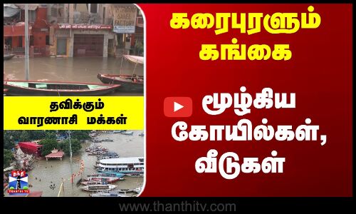 கரைபுரளும் கங்கை - மூழ்கிய கோயில்கள், வீடுகள் - தவிக்கும் வாரணாசி மக்கள்