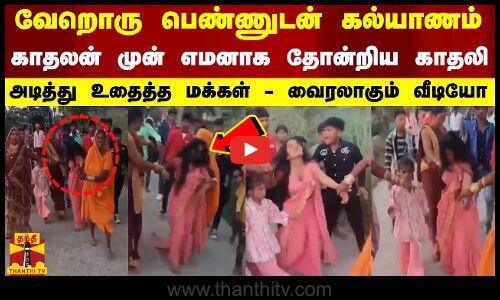 வேறொரு பெண்ணுடன் கல்யாணம்.. காதலன் முன் எமனாக தோன்றிய காதலி - அடித்து உதைத்த மக்கள்