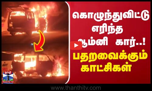கொழுந்துவிட்டு எரிந்த ஆம்னி கார்..! - பதறவைக்கும் காட்சிகள்
