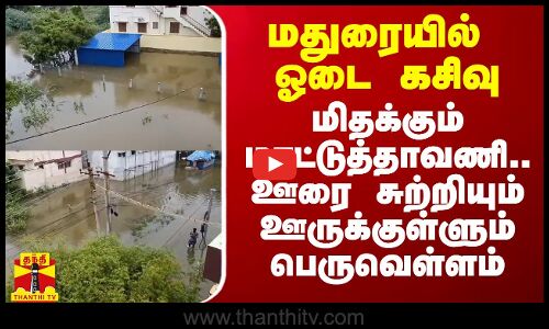 மதுரையில் ஓடை கசிவு.. மிதக்கும் மாட்டுத்தாவணி.. ஊரை சுற்றியும் ஊருக்குள்ளும் பெருவெள்ளம்
