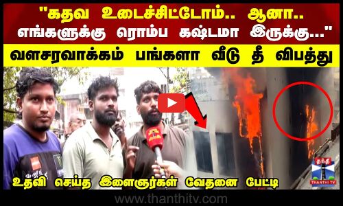வளசரவாக்கம்  பங்களா வீடு தீ விபத்து...  உதவி செய்த இளைஞர்கள் வேதனை பேட்டி