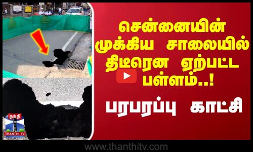 Chennai | சென்னையின் முக்கிய சாலையில் திடீரென ஏற்பட்ட பள்ளம்..! பரபரப்பு காட்சி