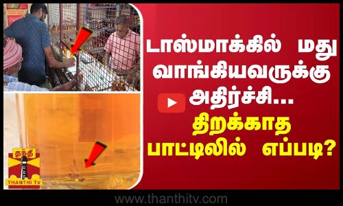 டாஸ்மாக்கில் மது வாங்கியவருக்கு அதிர்ச்சி... திறக்காத பாட்டிலில் எப்படி?