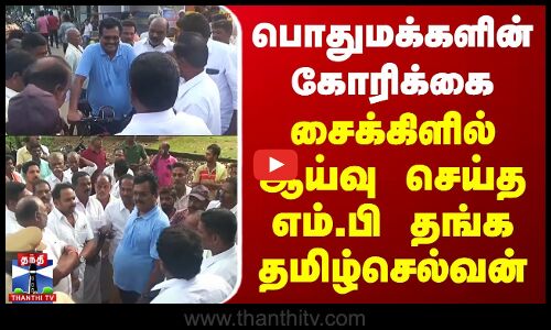 பொதுமக்களின் கோரிக்கை - சைக்கிளில் ஆய்வு செய்த எம்.பி தங்க தமிழ்செல்வன் | DMK | Thanga Tamil Selvan