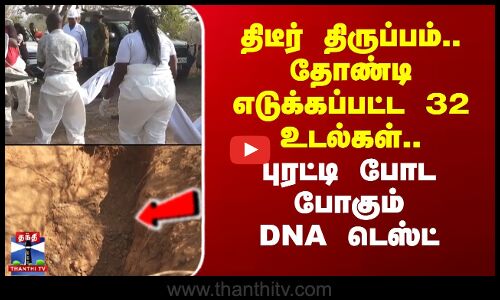 திடீர் திருப்பம்.. தோண்டி எடுக்கப்பட்ட 32 உடல்கள்.. புரட்டி போட போகும் DNA டெஸ்ட்